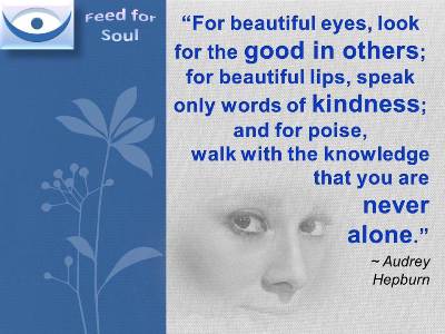 Audrey Hepburn quotes on beauty: For beautiful eyes, look for the good in others; for beautiful lips, speak only words of kindness; and for poise, walk with the knowledge that you are never alone.