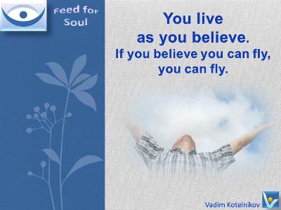 Great Belief quotes Vadim Kotelnikov: You live as you believe. If you believe you can fly, you can fly.