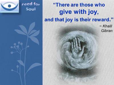 Khalil Gibran on Giving: There are those who give with joy, and that joy is their reward. 