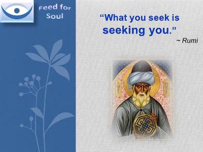 Rumi quotes at Feed4Soul: What you seek is seeking you.