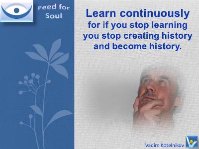 Learning Quotes at Feed4Soul: If you stop learning you stop creating history and become history - Vadim Kotelnikov
