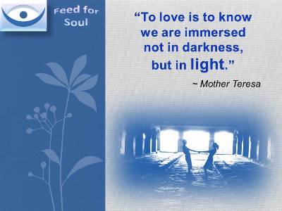 Mother Teresa Quotes about Love: To love is to know we are immersed not in darkness but in love - Feed for Soul
