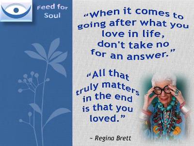 When it comes to going after what you love in life, don't take no for an answer. All that truly matters in the end is that you loved. - Regina Brett, Feed for Soul