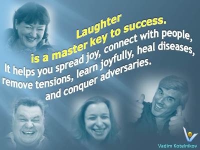 Laughter quotes Vadim Kotelnikov: Laughter is a master key to success. It helps you spread joy, connect with people, remove tensions, learn joyfully, heal diseases, and conquer adversaries.